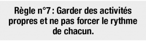  Règle n°7 : Garder des activités propres et ne pas forcer le rythme de chacun.